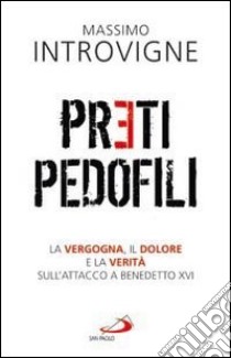 Preti pedofili. La vergogna, il dolore e la verità sull'attacco a Benedetto XVI libro di Introvigne Massimo