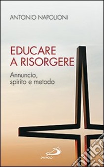 Educare a risorgere. Annuncio, spirito e metodo libro di Napolioni Antonio