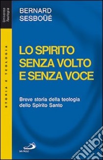 Lo Spirito senza volto e senza voce. Breve storia della teologia dello Spirito Santo libro di Sesboüé Bernard