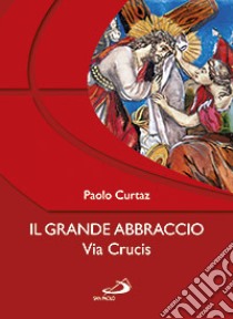 Il grande abbraccio. Via crucis libro di Curtaz Paolo