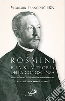 Rosmini e la sua teoria della conoscenza. Ricerca sulla storia della filosofia italiana del XIX secolo libro di Ern Vladimir F.; Azzaro Pulvirenti R. (cur.)