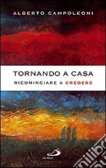 Tornando a casa. Ricominciare a credere libro di Campoleoni Alberto