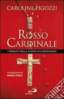 Rosso cardinale. I principi della Chiesa si confessano libro di Pigozzi Caroline