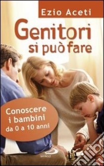 Genitori si può fare. Conoscere i bambini da 0 a 10 anni libro di Aceti Ezio