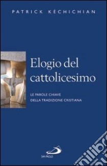 Elogio del cattolicesimo. Le parole chiave della tradizione cristiana libro di Kechichian Patrick