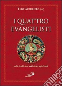 I quattro evangelisti nella tradizione artistica e spirituale. Ediz. illustrata libro di Guerriero E. (cur.)