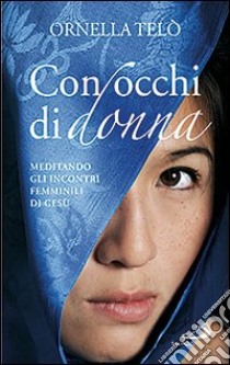 Con occhi di donna. Meditando gli incontri femminili di Gesù libro di Telò Ornella