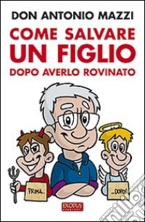 Come salvare un figlio. Dopo averlo rovinato libro di Mazzi Antonio