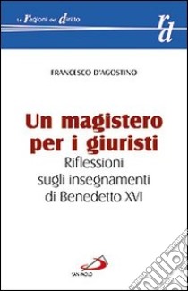 Un magistero per i giuristi. Riflessioni sugli insegnamenti di Benedetto XVI libro di D'Agostino Francesco