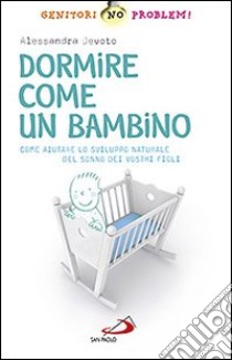 Dormire come un bambino. Come aiutare lo sviluppo naturale del sonno dei vostri bambini libro di Devoto Alessandra