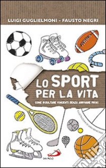 Lo sport per la vita. Come risultare vincenti senza arrivare primi libro di Guglielmoni Luigi; Negri Fausto