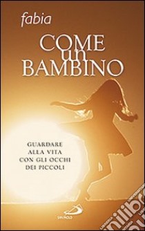 Come un bambino. Guardare alla vita con gli occhi dei piccoli libro di Marin Fabia