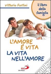 L' amore è vita. La vita nell'amore. Il libro della famiglia libro di Fortini Vittorio