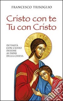 Cristo con te. Tu con Cristo. Intimità con Cristo insieme ai Padri della Chiesa libro di Trisoglio Francesco