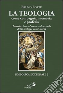 La teologia come compagnia, memoria e profezia. Introduzione al senso e al metodo della teologia come storia libro di Forte Bruno