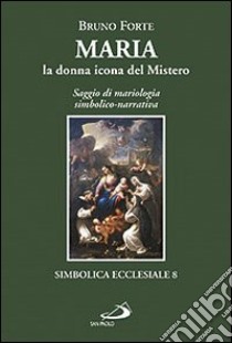 Maria, la donna icona del mistero. Saggio di mariologia simbolico-narrativa libro di Forte Bruno