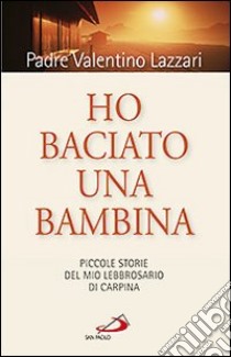 Ho baciato una bambina. Piccole storie del mio lebbrosario di Carpína libro di Lazzari Valentino