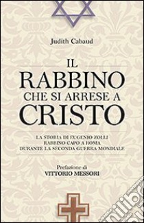 Il rabbino che si arrese a Cristo. La storia di Eugenio Zolli rabbino capo a Roma durante la seconda guerra mondiale libro di Cabaud Judith