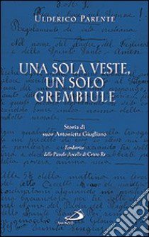 Una sola veste, un solo grembiule. Storia di suor Antonietta Giugliano (1909-1960) fondatrice delle Piccole Ancelle di Cristo Re libro di Parente Ulderico