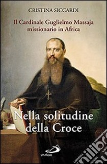Nella solitudine della croce. Il cardinale Guglielmo Massaja missionario in Africa. Con DVD libro di Siccardi Cristina