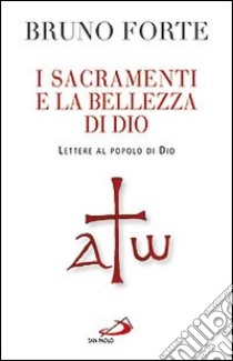 I sacramenti e la bellezza di Dio. Lettere al popolo di Dio libro di Forte Bruno