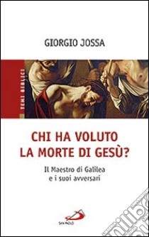 Chi ha voluto la morte di Gesù? Il maestro di Galilea e i suoi avversari libro di Jossa Giorgio