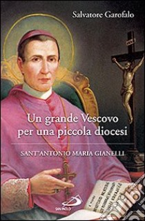 Un grande vescovo per una piccola diocesi. Sant'Antonio Maria Gianelli libro di Garofalo Salvatore