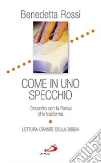 Come in uno specchio. L'incontro con la parola che trasforma. Lettura orante della Bibbia libro di Rossi Benedetta