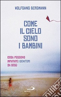 Come il cielo sono i bambini. Cosa possono imparare i genitori da Gesù libro di Bergmann Wolfgang