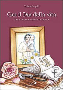 Con il Dio della vita. Santa Gianna Beretta Molla libro di Sangalli Tiziano