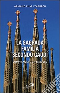 La Sagrada Família secondo Gaudí. Comprendere un simbolo libro di Puig i Tárrech Armand