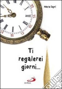 Ti regalerei giorni... libro di Caprì Maria