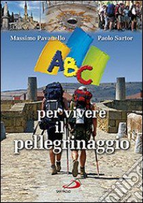 ABC per vivere il pellegrinaggio libro di Pavanello Massimo - Sartor Paolo