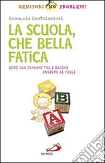 La scuola, che bella fatica. Come non tornare tra i banchi insieme ai figli libro di Confalonieri Emanuela