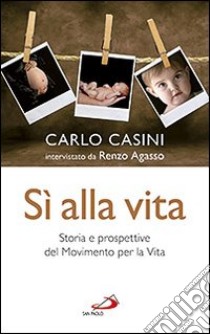 Sì alla vita. Storia e prospettive del Movimento per la vita libro di Casini Carlo - Agasso Renzo