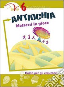 Antiochia. Mettersi in gioco. Guida per gli educatori. Vol. 6 libro di Ufficio catechistico diocesano di Brescia (cur.); Ufficio catechistico diocesano di Genova (cur.); Ufficio catechistico diocesano di Venezia (cur.)