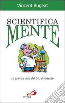 Scientifica mente. La scienza vista dal lato divertente libro di Bugeat Vincent