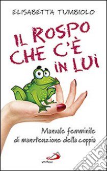 Il rospo che c'è in lui. Manuale femminile di manutenzione della coppia libro di Tumbiolo Elisabetta