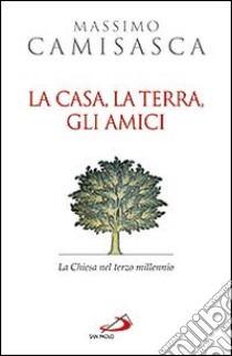 La casa, la terra, gli amici. La Chiesa nel terzo millennio libro di Camisasca Massimo