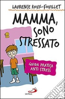 Mamma, sono stressato. Guida pratica anti stress libro di Roux-Fouillet Laurence