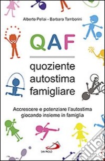 QAF. Quoziente autostima famigliare. Accrescere e potenziare l'autostima giocando insieme in famiglia libro di Pellai Alberto; Tamborini Barbara