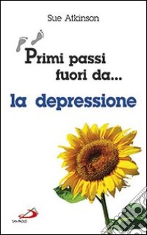 Primi passi fuori da... La depressione libro di Atkinson Sue