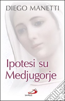 Ipotesi su Medjugorje. Ultima chiamata per la salvezza dell'umanità libro di Manetti Diego