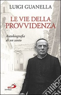 Le vie della provvidenza. Autobiografia di un santo libro di Guanella Luigi