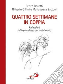 Quattro settimane in coppia. Riflessioni sulla grandezza del matrimonio libro di Bonetti Renzo; Gillini Gilberto; Zattoni Mariateresa