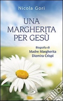 Una margherita per Gesù. Biografia di Madre Margherita Diomira Crispi (1879-1974) libro di Gori Nicola