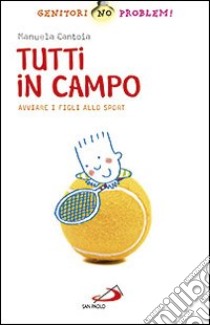 Tutti in campo. Avviare i figli allo sport libro di Cantoia Manuela