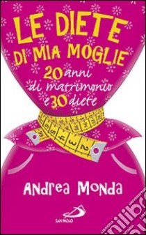 Le diete di mia moglie. 25 anni di matrimonio e 30 diete libro di Monda Andrea