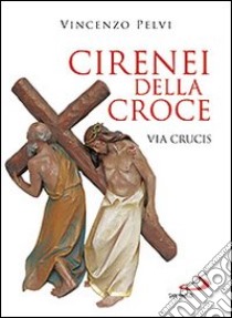 Cirenei della croce. Via crucis libro di Pelvi Vincenzo