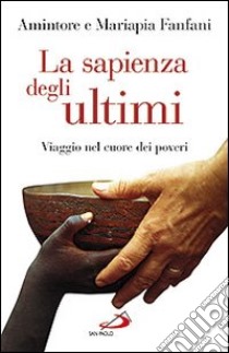 La sapienza degli ultimi. Viaggio nel cuore dei poveri libro di Fanfani Amintore - Fanfani Mariapia